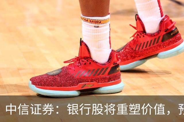中信证券：银行股将重塑价值，预计全年估值有望上涨